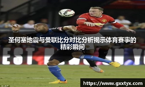 圣何塞地震与曼联比分对比分析揭示体育赛事的精彩瞬间